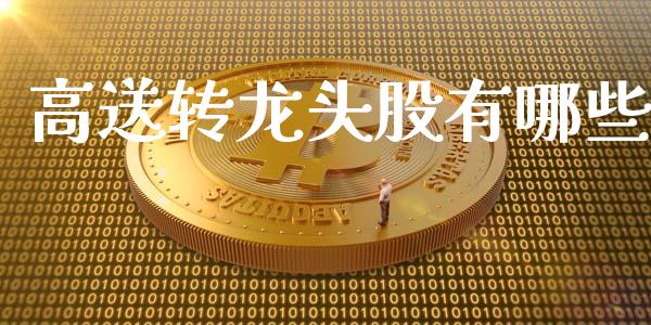 高送转龙头股有哪些_https://wap.qdlswl.com_证券新闻_第1张