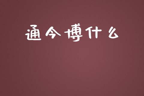 通今博什么_https://wap.qdlswl.com_证券新闻_第1张