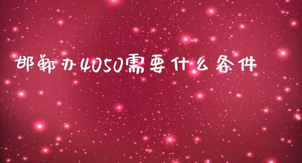 邯郸办4050需要什么条件_https://wap.qdlswl.com_证券新闻_第1张