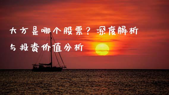 大方是哪个股票？深度解析与投资价值分析_https://wap.qdlswl.com_全球经济_第1张