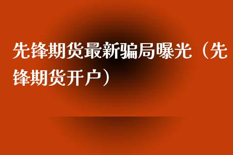 先锋期货最新骗局曝光（先锋期货开户）_https://wap.qdlswl.com_证券新闻_第1张