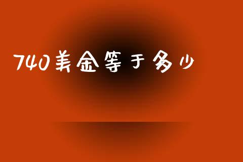 740美金等于多少_https://wap.qdlswl.com_证券新闻_第1张