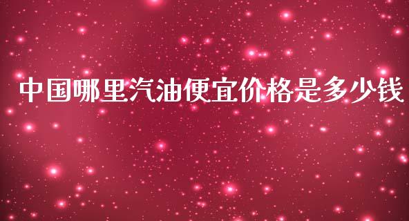 中国哪里汽油便宜价格是多少钱_https://wap.qdlswl.com_证券新闻_第1张