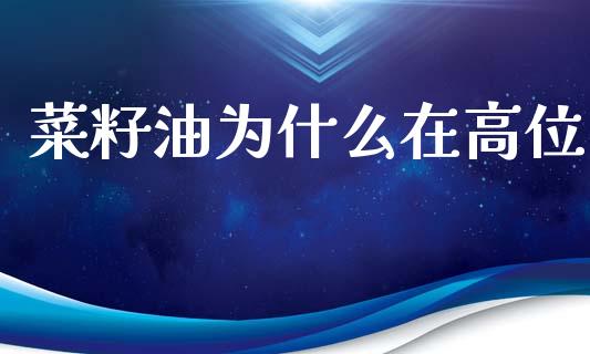 菜籽油为什么在高位_https://wap.qdlswl.com_全球经济_第1张