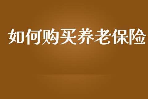 如何购买养老保险_https://wap.qdlswl.com_理财投资_第1张