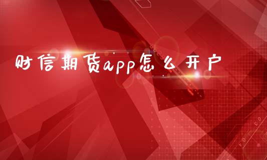 财信期货app怎么开户_https://wap.qdlswl.com_证券新闻_第1张