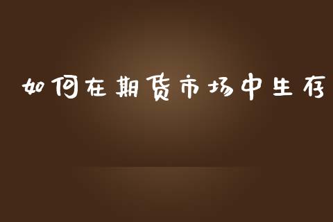 如何在期货市场中生存_https://wap.qdlswl.com_全球经济_第1张