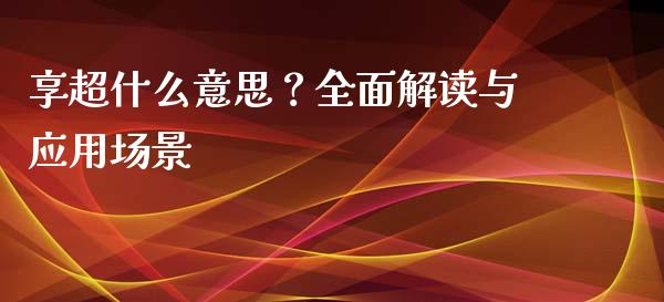享超什么意思？全面解读与应用场景_https://wap.qdlswl.com_全球经济_第1张