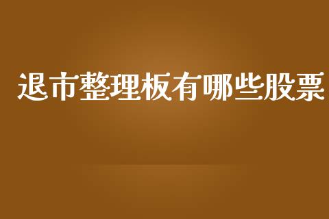 退市整理板有哪些股票_https://wap.qdlswl.com_全球经济_第1张