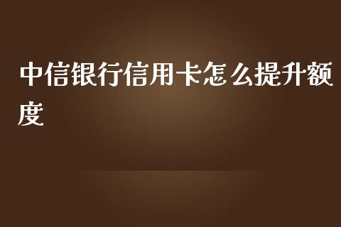 中信银行信用卡怎么提升额度_https://wap.qdlswl.com_财经资讯_第1张