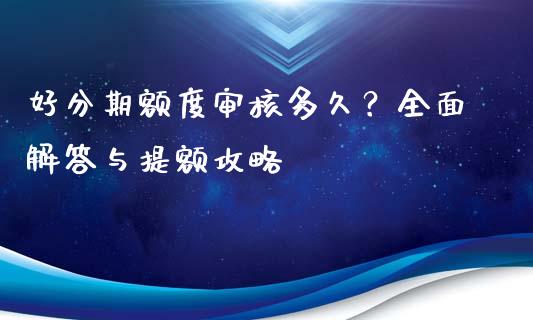 好分期额度审核多久？全面解答与提额攻略_https://wap.qdlswl.com_全球经济_第1张
