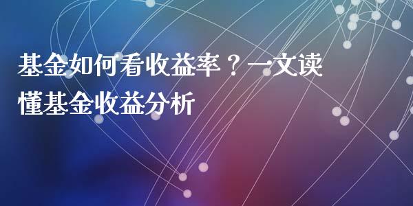 基金如何看收益率？一文读懂基金收益分析_https://wap.qdlswl.com_财经资讯_第1张