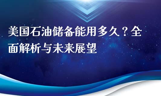 美国石油储备能用多久？全面解析与未来展望_https://wap.qdlswl.com_证券新闻_第1张