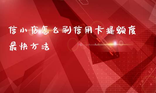 信小店怎么刷信用卡提额度最快方法_https://wap.qdlswl.com_理财投资_第1张