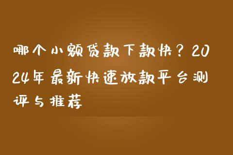 哪个小额贷款下款快？2024年最新快速放款平台测评与推荐_https://wap.qdlswl.com_证券新闻_第1张