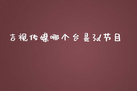 吉视传媒哪个台是3d节目_https://wap.qdlswl.com_财经资讯_第1张