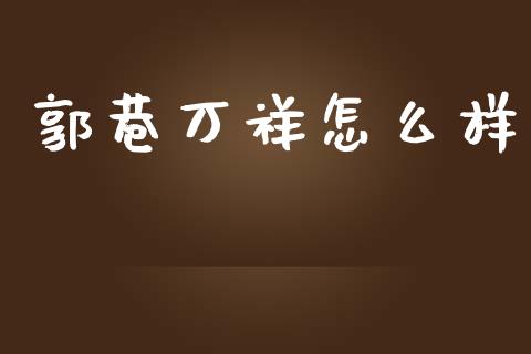 郭巷万祥怎么样_https://wap.qdlswl.com_理财投资_第1张