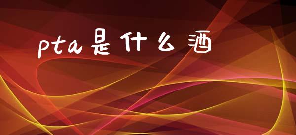 pta是什么酒_https://wap.qdlswl.com_理财投资_第1张