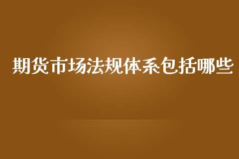 期货市场法规体系包括哪些_https://wap.qdlswl.com_证券新闻_第1张