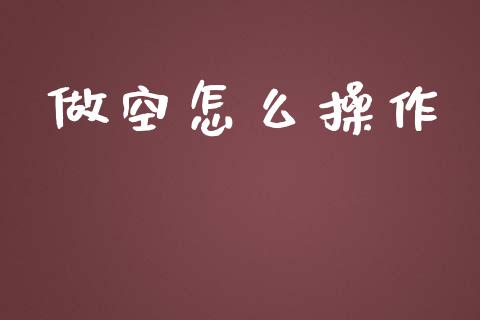 做空怎么操作_https://wap.qdlswl.com_全球经济_第1张