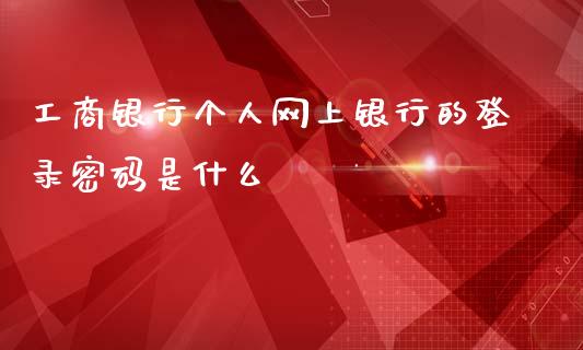 工商银行个人网上银行的登录密码是什么_https://wap.qdlswl.com_财经资讯_第1张