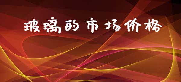 玻璃的市场价格_https://wap.qdlswl.com_财经资讯_第1张