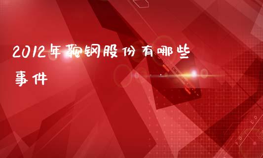 2012年鞍钢股份有哪些事件_https://wap.qdlswl.com_证券新闻_第1张