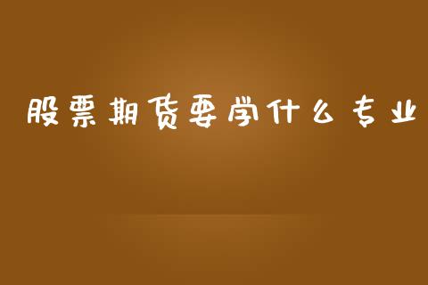 股票期货要学什么专业_https://wap.qdlswl.com_财经资讯_第1张