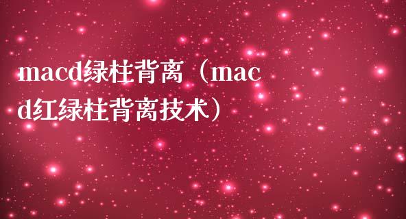 macd绿柱背离（macd红绿柱背离技术）_https://wap.qdlswl.com_全球经济_第1张