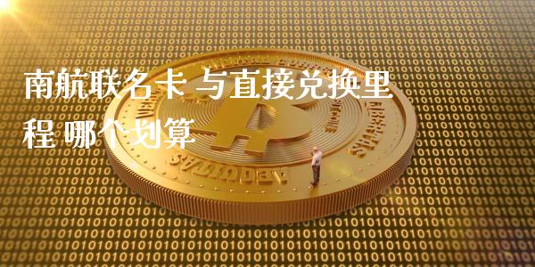 南航联名卡 与直接兑换里程 哪个划算_https://wap.qdlswl.com_证券新闻_第1张