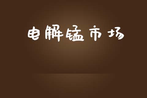 电解锰市场_https://wap.qdlswl.com_财经资讯_第1张