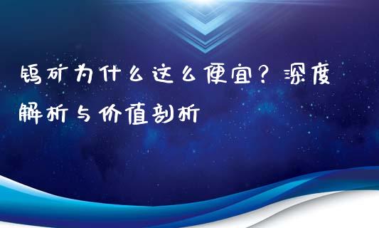 钨矿为什么这么便宜？深度解析与价值剖析_https://wap.qdlswl.com_证券新闻_第1张