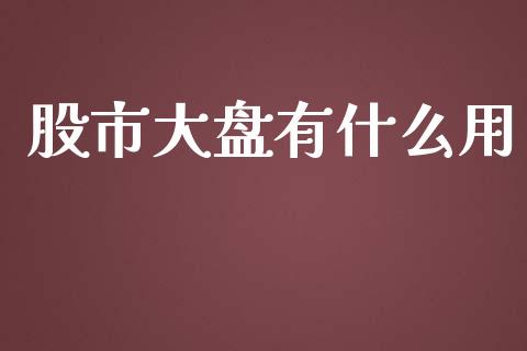 股市大盘有什么用_https://wap.qdlswl.com_证券新闻_第1张