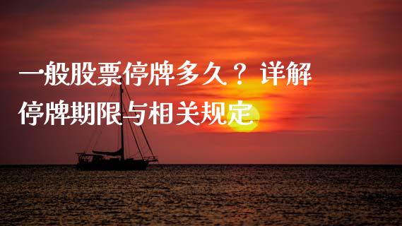 一般股票停牌多久？ 详解停牌期限与相关规定_https://wap.qdlswl.com_全球经济_第1张