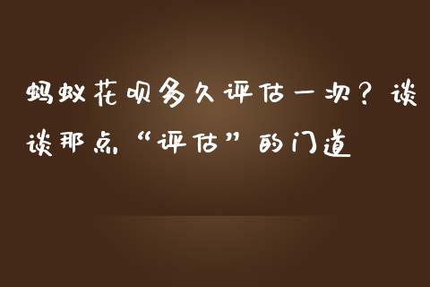 蚂蚁花呗多久评估一次？谈谈那点“评估”的门道_https://wap.qdlswl.com_全球经济_第1张