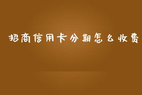 招商信用卡分期怎么收费_https://wap.qdlswl.com_理财投资_第1张