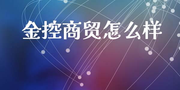 金控商贸怎么样_https://wap.qdlswl.com_理财投资_第1张