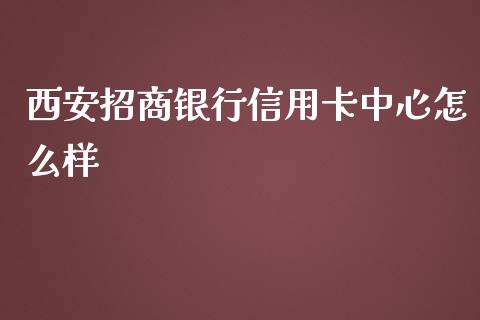 西安招商银行信用卡中心怎么样_https://wap.qdlswl.com_理财投资_第1张