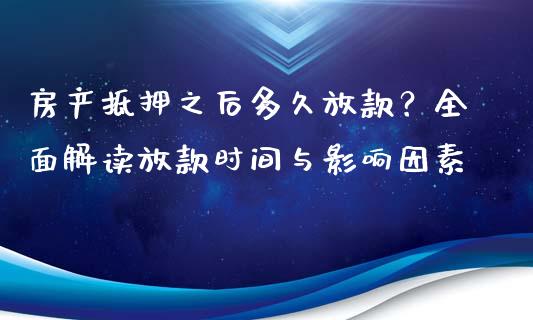 房产抵押之后多久放款？全面解读放款时间与影响因素_https://wap.qdlswl.com_全球经济_第1张