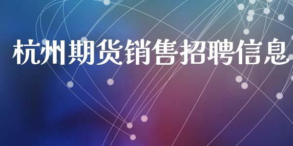 杭州期货销售招聘信息_https://wap.qdlswl.com_全球经济_第1张