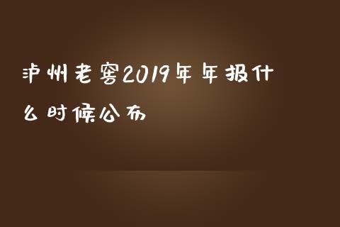 泸州老窖2019年年报什么时候公布_https://wap.qdlswl.com_全球经济_第1张