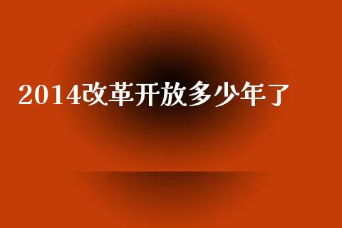 2014改革开放多少年了_https://wap.qdlswl.com_财经资讯_第1张