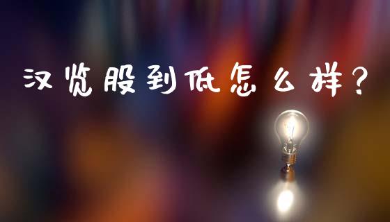 汉览股到低怎么样?_财经资讯_第1张_财经资讯_理财投资_证券新闻_全球经济 汉览股到低怎么样?_https://wap.qdlswl.com_财经资讯_第1张