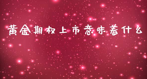 黄金期权上市意味着什么_https://wap.qdlswl.com_证券新闻_第1张