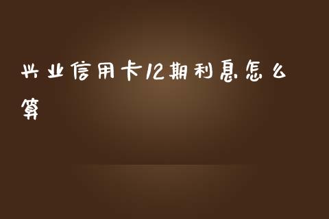 兴业信用卡12期利息怎么算_https://wap.qdlswl.com_理财投资_第1张