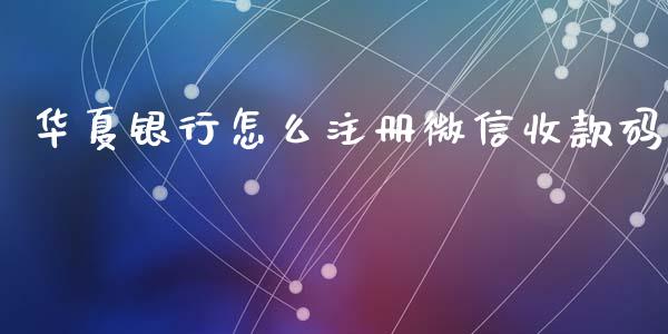 华夏银行怎么注册微信收款码_https://wap.qdlswl.com_全球经济_第1张