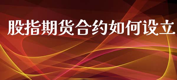 股指期货合约如何设立_https://wap.qdlswl.com_理财投资_第1张