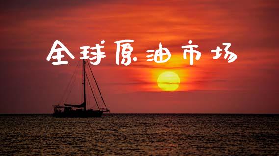 全球原油市场_https://wap.qdlswl.com_财经资讯_第1张