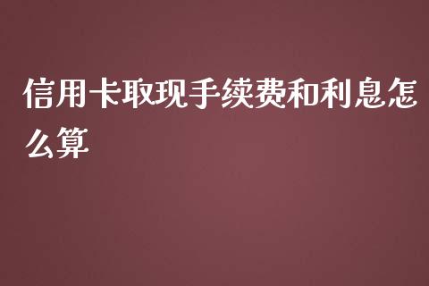 信用卡取现手续费和利息怎么算_https://wap.qdlswl.com_财经资讯_第1张