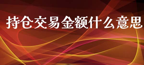 持仓交易金额什么意思_https://wap.qdlswl.com_证券新闻_第1张